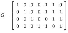 $\displaystyle G = \left[
\begin{array}{rrrrrrr}
1 & 0 & 0 & 0 & 1 & 1 & 0 \\ ...
... 0 & 0 & 1 & 0 & 0 & 1 & 1 \\
0 & 0 & 0 & 1 & 1 & 0 & 1
\end{array} \right]
$