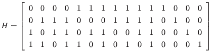 $\displaystyle H
=
\left[
\begin{array}{rrrrrrrrrrrrrrr}
0 & 0 & 0 & 0 & 1 &...
... & 1 & 0 & 1 & 1 & 0 & 1 & 0 & 1 & 0 & 1 & 0 & 0 & 0 & 1
\end{array} \right]
$