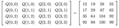 $\displaystyle \left[
\begin{array}{cccc}
Q(0,0) & Q(1,0) & Q(2,0) & Q(3,0)\\ ...
...& 87 & 62 \\
35 & 64 & 104 & 92 \\
92 & 98 & 100 & 99
\end{array} \right]
$
