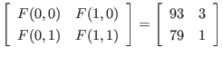 $\displaystyle \left[
\begin{array}{cc}
F(0,0) & F(1,0) \\
F(0,1) & F(1,1)
...
...\right]
=
\left[
\begin{array}{cc}
93 & 3 \\
79 & 1
\end{array} \right]
$