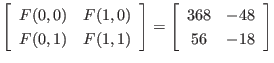 $\displaystyle \left[
\begin{array}{cc}
F(0,0) & F(1,0) \\
F(0,1) & F(1,1)
...
...t]
=
\left[
\begin{array}{cc}
368 & -48 \\
56 & -18
\end{array} \right]
$