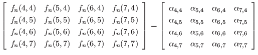$ \left[
\begin{array}{cccc}
f_n(4,4) & f_n(5,4) & f_n(6,4) & f_n(7,4) \\
f_...
..._{4,7} & \alpha_{5,7} & \alpha_{6,7} & \alpha_{7,7} \\
\end{array} \right]
$
