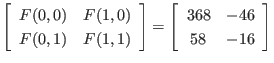$\displaystyle \left[
\begin{array}{cc}
F(0,0) & F(1,0) \\
F(0,1) & F(1,1)
...
...t]
=
\left[
\begin{array}{cc}
368 & -46 \\
58 & -16
\end{array} \right]
$