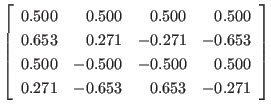 $\displaystyle \left[
\begin{array}{rrrr}
0.500 & 0.500 & 0.500 & 0.500 \\
0...
...00 & -0.500 & 0.500 \\
0.271 & -0.653 & 0.653 & -0.271
\end{array} \right]
$