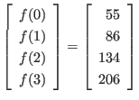 $\displaystyle \left[
\begin{array}{l}
f(0) \\
f(1) \\
f(2) \\
f(3)
\en...
...=
\left[
\begin{array}{r}
55 \\
86 \\
134 \\
206
\end{array} \right]
$