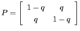 $\displaystyle P
=
\left[
\begin{array}{cc}
1-q & q \\
q & 1-q
\end{array} \right]
$