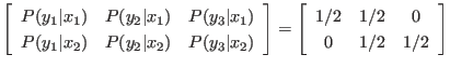 $\displaystyle \left[
\begin{array}{ccc}
P(y_1\vert x_1) & P(y_2\vert x_1) & P...
...t[
\begin{array}{ccc}
1/2 & 1/2 & 0 \\
0 & 1/2 & 1/2
\end{array} \right]
$
