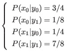 $\displaystyle \left\{
\begin{array}{l}
P(x_0\vert y_0) = 3/4 \\
P(x_0\vert ...
.../8 \\
P(x_1\vert y_0) = 1/4 \\
P(x_1\vert y_1) = 7/8
\end{array} \right.
$