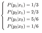 $\displaystyle \left\{
\begin{array}{l}
P(y_1\vert x_1) = 1/3 \\
P(y_2\vert ...
.../3 \\
P(y_1\vert x_2) = 5/6 \\
P(y_2\vert x_2) = 1/6
\end{array} \right.
$