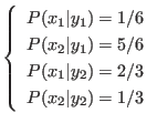 $\displaystyle \left\{
\begin{array}{l}
P(x_1\vert y_1) = 1/6 \\
P(x_2\vert ...
.../6 \\
P(x_1\vert y_2) = 2/3 \\
P(x_2\vert y_2) = 1/3
\end{array} \right.
$