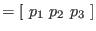 $ =[~ p_1~ p_2~ p_3~ ]$