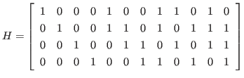 $\displaystyle H
=
\left[
\begin{array}{rrrrrrrrrrrr}
1 & 0 & 0 & 0 & 1 & 0 ...
...1 & 1 \\
0 & 0 & 0 & 1 & 0 & 0 & 1 & 1 & 0 & 1 & 0 & 1
\end{array} \right]
$