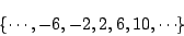 \begin{displaymath}\{ \cdots, -6, -2, 2, 6, 10, \cdots \} \end{displaymath}