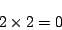 \begin{displaymath}2 \times 2 = 0 \end{displaymath}