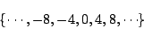 \begin{displaymath}\{ \cdots, -8, -4, 0, 4, 8, \cdots \} \end{displaymath}