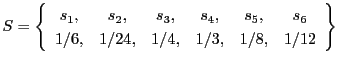 $\displaystyle S = \left\{ \begin{array}{cccccc}
s_1, & s_2, & s_3, & s_4, & s_5, & s_6 \\
1/6, * 1/24, & 1/4, & 1/3, & 1/8, & 1/12
\end{array} \right\}
$