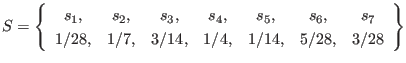 $\displaystyle S = \left\{ \begin{array}{ccccccc}
s_1, & s_2, & s_3, & s_4, & s...
... \\
1/28, & 1/7, & 3/14, & 1/4, & 1/14, & 5/28, & 3/28
\end{array} \right\}
$