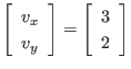 $\displaystyle \left[
\begin{array}{l}
v_x \\ v_y
\end{array} \right]
=
\left[
\begin{array}{c}
3 \\ 2
\end{array} \right]
$