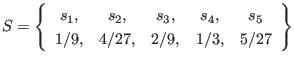 $\displaystyle S = \left\{ \begin{array}{ccccc}
s_1, & s_2, & s_3, & s_4, & s_5 \\
1/9, & 4/27, & 2/9, & 1/3, & 5/27
\end{array} \right\}
$