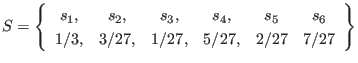 $\displaystyle S = \left\{ \begin{array}{cccccc}
s_1, & s_2, & s_3, & s_4, & s_5 & s_6 \\
1/3, & 3/27, & 1/27, & 5/27, & 2/27 & 7/27
\end{array} \right\}
$