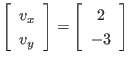 $\displaystyle \left[
\begin{array}{l}
v_x \\ v_y
\end{array} \right]
=
\left[
\begin{array}{c}
2 \\ -3
\end{array} \right]
$