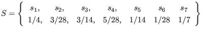 $\displaystyle S = \left\{ \begin{array}{ccccccc}
s_1, & s_2, & s_3, & s_4, & s...
...7 \\
1/4, & 3/28, & 3/14, & 5/28, & 1/14 & 1/28 & 1/7
\end{array} \right\}
$
