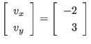 $\displaystyle \left[
\begin{array}{l}
v_x \ v_y
\end{array} \right]
=
\left[
\begin{array}{r}
-2 \ 3
\end{array} \right]
$