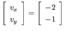 $\displaystyle \left[
\begin{array}{l}
v_x \\ v_y
\end{array} \right]
=
\left[
\begin{array}{r}
-2 \\ -1
\end{array} \right]
$