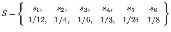 $\displaystyle S = \left\{ \begin{array}{cccccc}
s_1, & s_2, & s_3, & s_4, & s_5 & s_6 \\
1/12, & 1/4, & 1/6, & 1/3, & 1/24 & 1/8
\end{array} \right\}
$