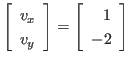 $\displaystyle \left[
\begin{array}{l}
v_x \\ v_y
\end{array} \right]
=
\left[
\begin{array}{r}
1 \\ -2
\end{array} \right]
$