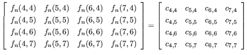 $ \left[
\begin{array}{cccc}
f_n(4,4) & f_n(5,4) & f_n(6,4) & f_n(7,4) \\
f_...
... c_{7,6} \\
c_{4,7} & c_{5,7} & c_{6,7} & c_{7,7} \\
\end{array} \right]
$