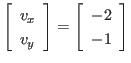 $\displaystyle \left[
\begin{array}{l}
v_x \\ v_y
\end{array} \right]
=
\left[
\begin{array}{r}
-2 \\ -1
\end{array} \right]
$