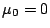 $ \mu_0=0$