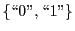 $ \left\{\mbox{\lq\lq 0''},\mbox{\lq\lq 1''}\right\}$