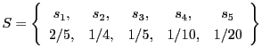$\displaystyle S = \left\{ \begin{array}{ccccc}
s_1, & s_2, & s_3, & s_4, & s_5 \\
2/5, & 1/4, & 1/5, & 1/10,& 1/20
\end{array} \right\}
$