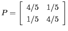 $\displaystyle P = \left[
\begin{array}{rr}
4/5 & 1/5 \\
1/5 & 4/5
\end{array}\right]
$