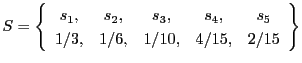 $\displaystyle S = \left\{ \begin{array}{ccccc}
s_1, & s_2, & s_3, & s_4, & s_5 \\
1/3, & 1/6, & 1/10, & 4/15, & 2/15
\end{array} \right\}
$
