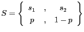 $\displaystyle S = \left\{
\begin{array}{ccc}
s_1 & , & s_2 \\
p & , & 1-p
\end{array}\right\}
$