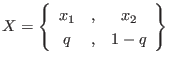 $\displaystyle X
=
\left\{
\begin{array}{ccc}
x_1 &, & x_2 \\
q &, & 1-q
\end{array} \right\}
$