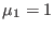 $ \mu_1=1$