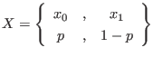 $\displaystyle X
=
\left\{
\begin{array}{ccc}
x_0 &, & x_1 \\
p &, & 1-p
\end{array}
\right\}
$