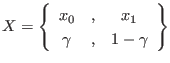 $\displaystyle X
=
\left\{
\begin{array}{ccc}
x_0 &, & x_1 \\
\gamma &, & 1-\gamma
\end{array} \right\}
$