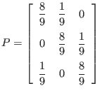 $\displaystyle P = \left[
\begin{array}{ccc}
\displaystyle\frac{8}{9} & \displ...
... \displaystyle\frac{1}{9} & 0 & \displaystyle\frac{8}{9}
\end{array} \right]
$