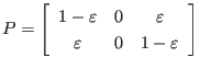 $\displaystyle P
=
\left[
\begin{array}{ccc}
1-\varepsilon & 0 & \varepsilon \\
\varepsilon & 0 & 1-\varepsilon
\end{array} \right]
$